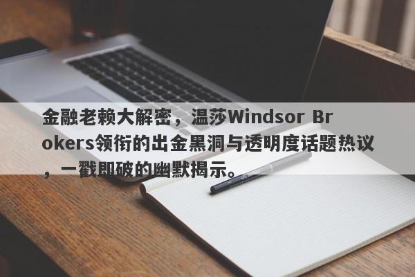 金融老赖大解密，温莎Windsor Brokers领衔的出金黑洞与透明度话题热议，一戳即破的幽默揭示。-第1张图片-要懂汇