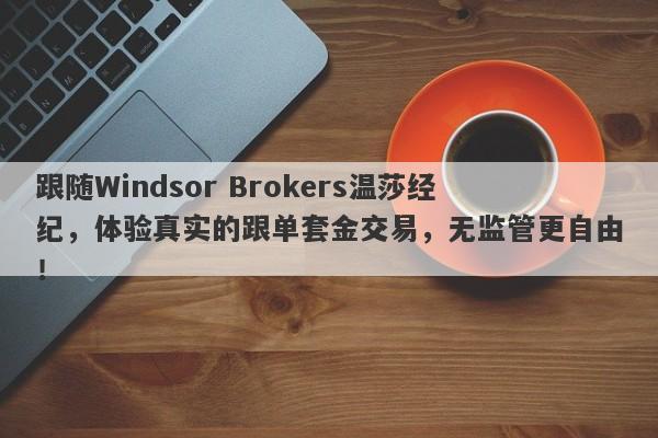 跟随Windsor Brokers温莎经纪，体验真实的跟单套金交易，无监管更自由！-第1张图片-要懂汇