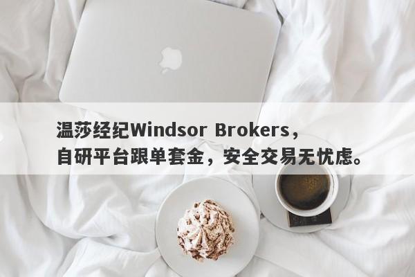 温莎经纪Windsor Brokers，自研平台跟单套金，安全交易无忧虑。-第1张图片-要懂汇