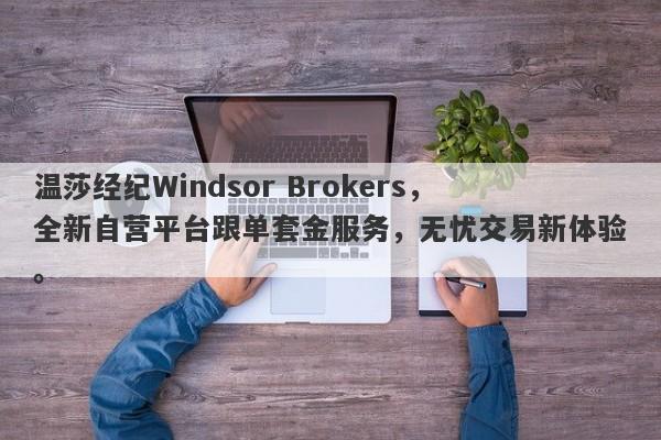 温莎经纪Windsor Brokers，全新自营平台跟单套金服务，无忧交易新体验。-第1张图片-要懂汇