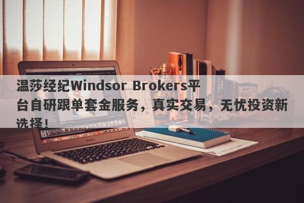 温莎经纪Windsor Brokers平台自研跟单套金服务，真实交易，无忧投资新选择！-第1张图片-要懂汇