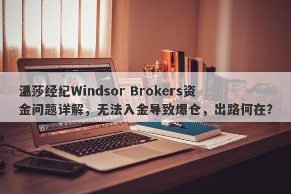 温莎经纪Windsor Brokers资金问题详解，无法入金导致爆仓，出路何在？-第1张图片-要懂汇