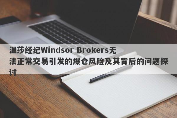 温莎经纪Windsor Brokers无法正常交易引发的爆仓风险及其背后的问题探讨-第1张图片-要懂汇