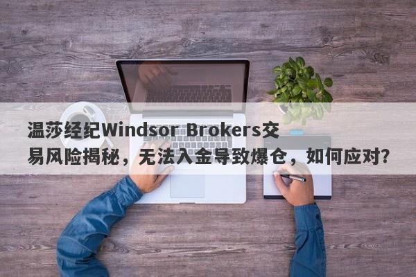 温莎经纪Windsor Brokers交易风险揭秘，无法入金导致爆仓，如何应对？-第1张图片-要懂汇