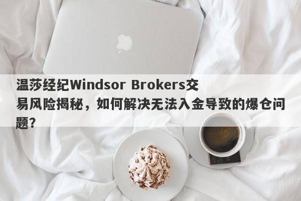 温莎经纪Windsor Brokers交易风险揭秘，如何解决无法入金导致的爆仓问题？-第1张图片-要懂汇