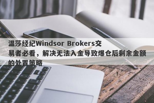 温莎经纪Windsor Brokers交易者必看，解决无法入金导致爆仓后剩余金额的处置策略-第1张图片-要懂汇