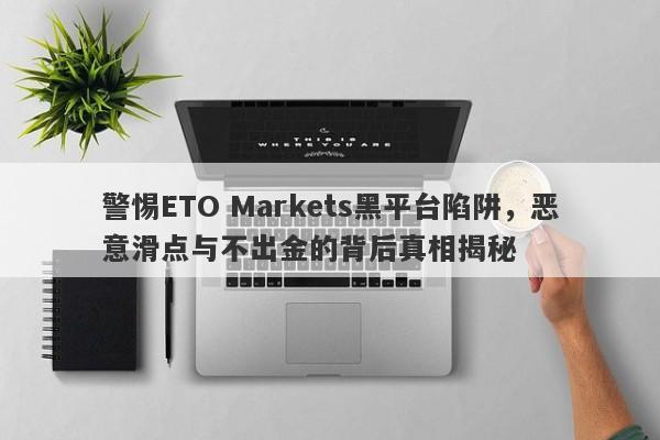 警惕ETO Markets黑平台陷阱，恶意滑点与不出金的背后真相揭秘-第1张图片-要懂汇