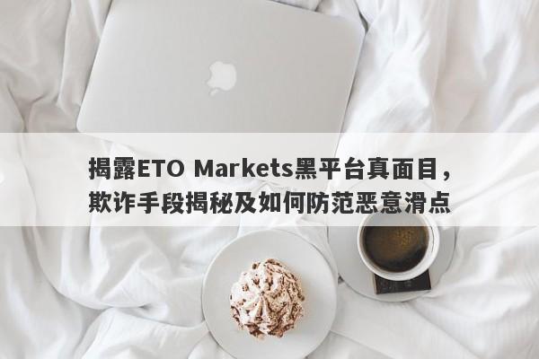 揭露ETO Markets黑平台真面目，欺诈手段揭秘及如何防范恶意滑点-第1张图片-要懂汇