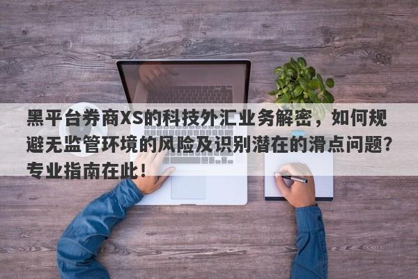 黑平台券商XS的科技外汇业务解密，如何规避无监管环境的风险及识别潜在的滑点问题？专业指南在此！-第1张图片-要懂汇