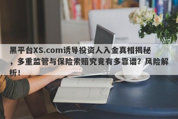 黑平台XS.com诱导投资人入金真相揭秘，多重监管与保险索赔究竟有多靠谱？风险解析！-第1张图片-要懂汇