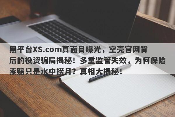 黑平台XS.com真面目曝光，空壳官网背后的投资骗局揭秘！多重监管失效，为何保险索赔只是水中捞月？真相大揭秘！-第1张图片-要懂汇