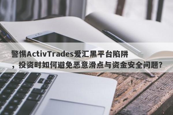 警惕ActivTrades爱汇黑平台陷阱，投资时如何避免恶意滑点与资金安全问题？-第1张图片-要懂汇