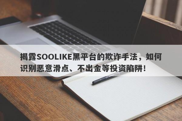 揭露SOOLIKE黑平台的欺诈手法，如何识别恶意滑点、不出金等投资陷阱！-第1张图片-要懂汇