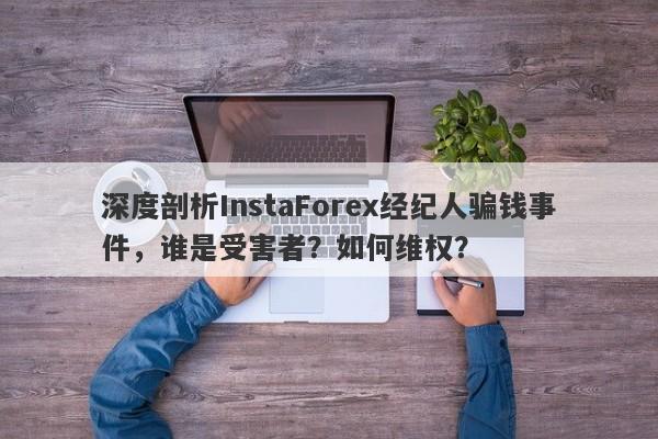 深度剖析InstaForex经纪人骗钱事件，谁是受害者？如何维权？-第1张图片-要懂汇