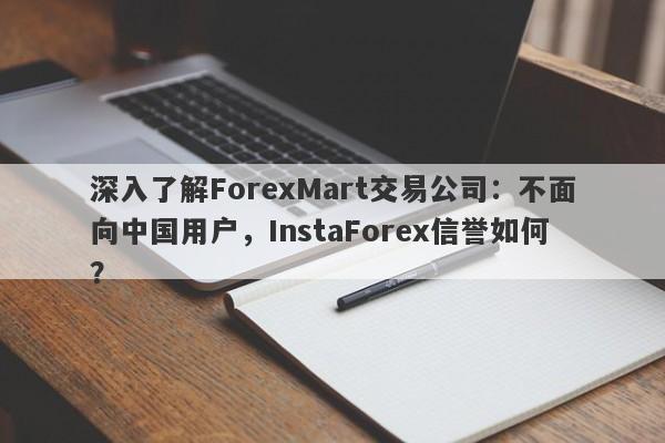 深入了解ForexMart交易公司：不面向中国用户，InstaForex信誉如何？-第1张图片-要懂汇