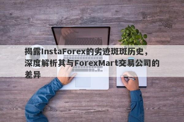 揭露InstaForex的劣迹斑斑历史，深度解析其与ForexMart交易公司的差异-第1张图片-要懂汇