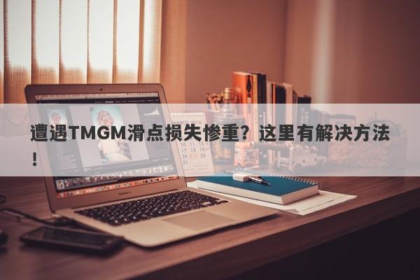 遭遇TMGM滑点损失惨重？这里有解决方法！-第1张图片-要懂汇