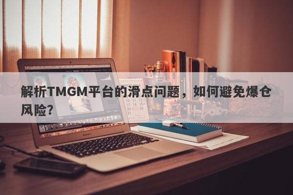 解析TMGM平台的滑点问题，如何避免爆仓风险？-第1张图片-要懂汇