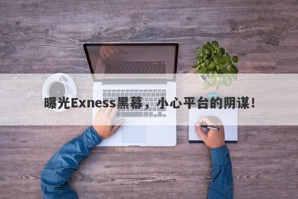 曝光Exness黑幕，小心平台的阴谋！-第1张图片-要懂汇