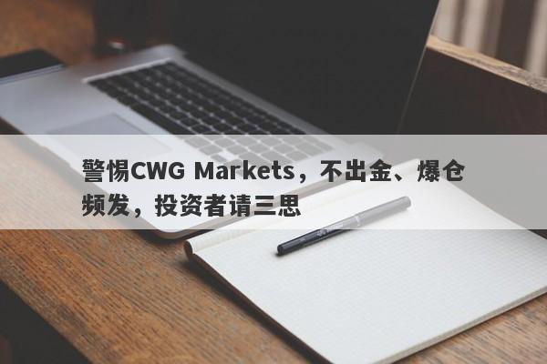 警惕CWG Markets，不出金、爆仓频发，投资者请三思-第1张图片-要懂汇