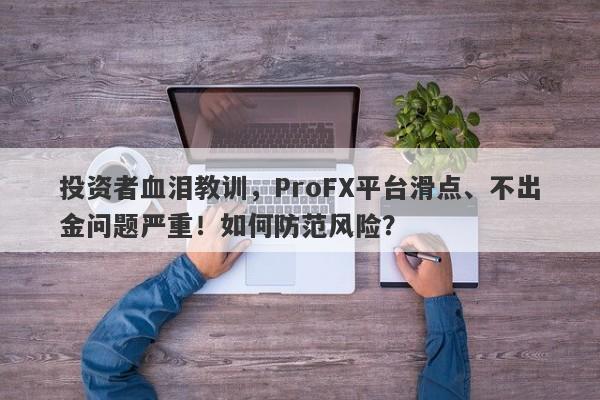 投资者血泪教训，ProFX平台滑点、不出金问题严重！如何防范风险？-第1张图片-要懂汇