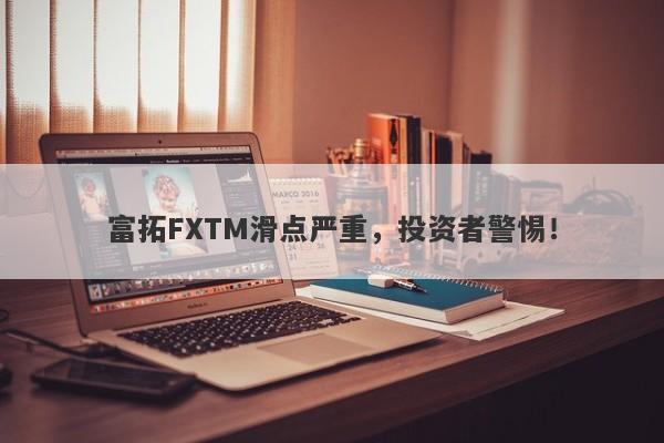 富拓FXTM滑点严重，投资者警惕！-第1张图片-要懂汇