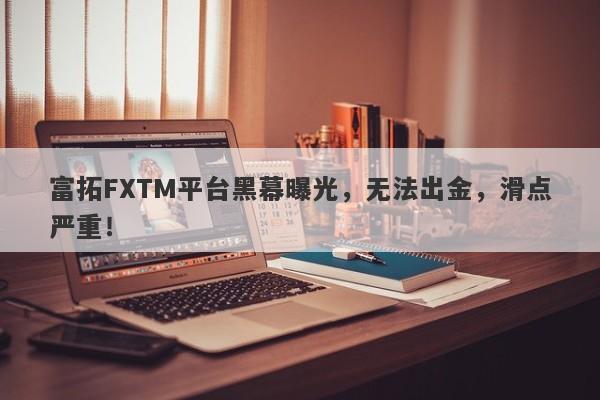 富拓FXTM平台黑幕曝光，无法出金，滑点严重！-第1张图片-要懂汇