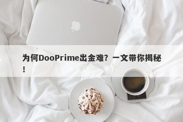 为何DooPrime出金难？一文带你揭秘！-第1张图片-要懂汇