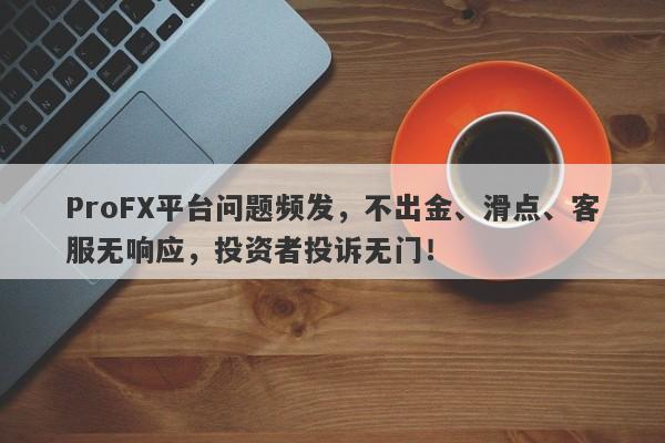 ProFX平台问题频发，不出金、滑点、客服无响应，投资者投诉无门！-第1张图片-要懂汇