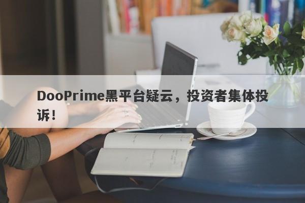 DooPrime黑平台疑云，投资者集体投诉！-第1张图片-要懂汇