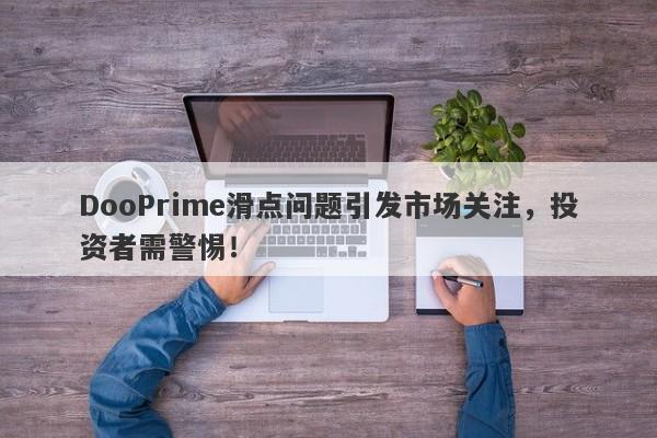 DooPrime滑点问题引发市场关注，投资者需警惕！-第1张图片-要懂汇