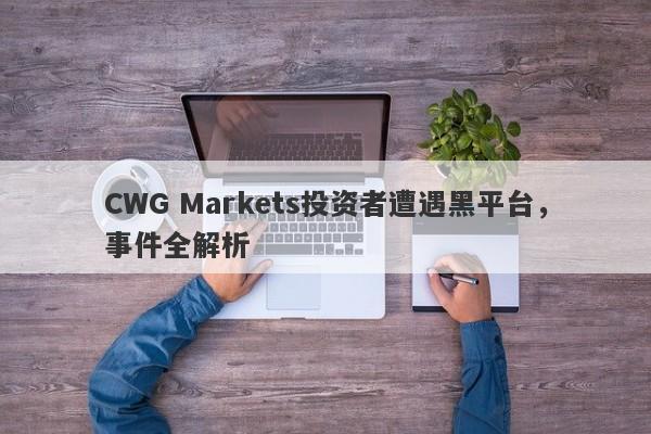 CWG Markets投资者遭遇黑平台，事件全解析-第1张图片-要懂汇