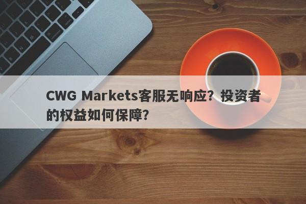 CWG Markets客服无响应？投资者的权益如何保障？-第1张图片-要懂汇