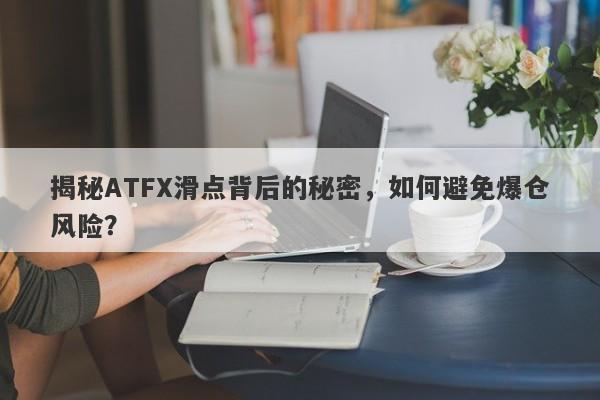 揭秘ATFX滑点背后的秘密，如何避免爆仓风险？-第1张图片-要懂汇