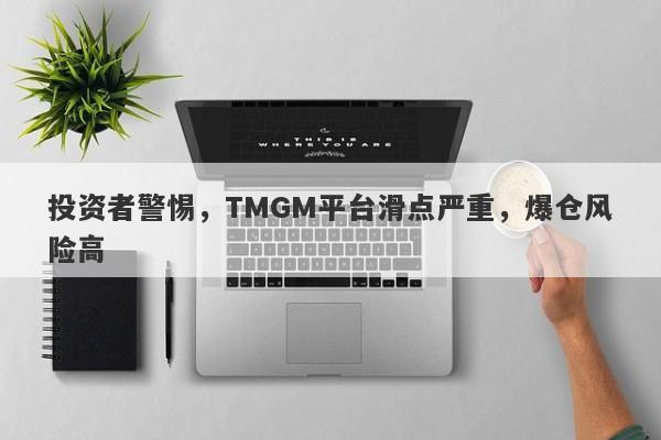 投资者警惕，TMGM平台滑点严重，爆仓风险高-第1张图片-要懂汇