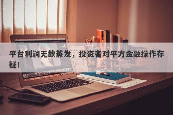 平台利润无故蒸发，投资者对平方金融操作存疑！-第1张图片-要懂汇