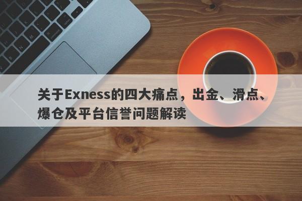 关于Exness的四大痛点，出金、滑点、爆仓及平台信誉问题解读-第1张图片-要懂汇