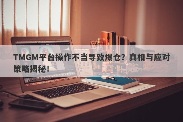 TMGM平台操作不当导致爆仓？真相与应对策略揭秘！-第1张图片-要懂汇