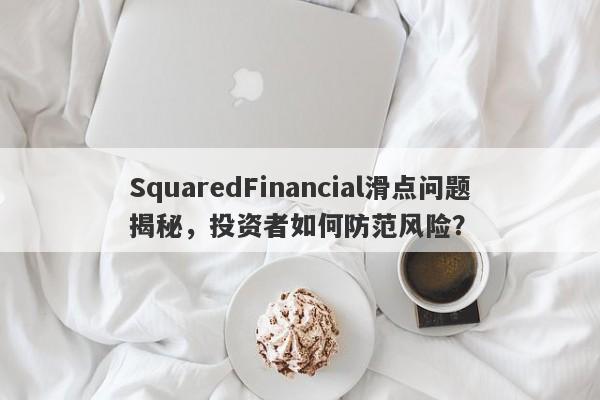 SquaredFinancial滑点问题揭秘，投资者如何防范风险？-第1张图片-要懂汇