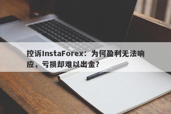 控诉InstaForex：为何盈利无法响应，亏损却难以出金？-第1张图片-要懂汇