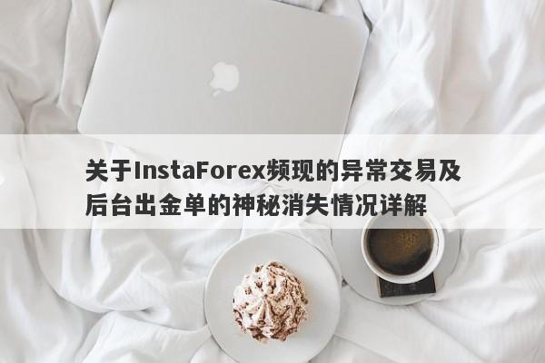 关于InstaForex频现的异常交易及后台出金单的神秘消失情况详解-第1张图片-要懂汇