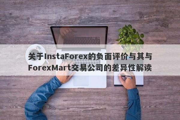 关于InstaForex的负面评价与其与ForexMart交易公司的差异性解读-第1张图片-要懂汇