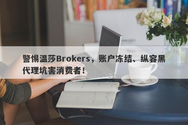 警惕温莎Brokers，账户冻结、纵容黑代理坑害消费者！-第1张图片-要懂汇