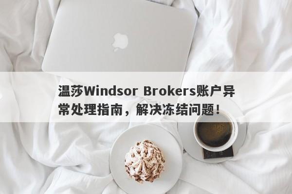 温莎Windsor Brokers账户异常处理指南，解决冻结问题！-第1张图片-要懂汇