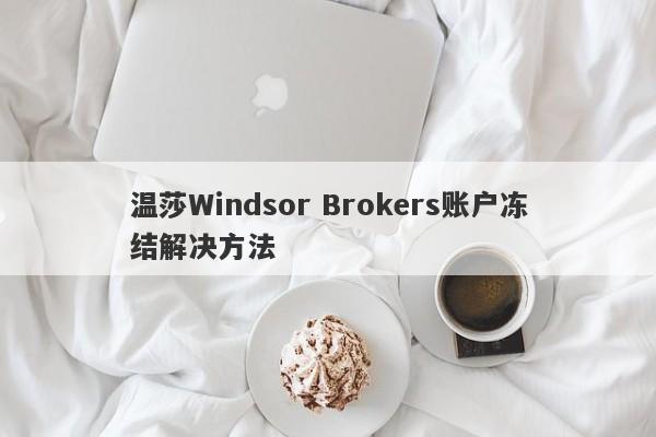 温莎Windsor Brokers账户冻结解决方法-第1张图片-要懂汇