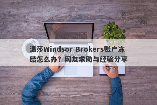 温莎Windsor Brokers账户冻结怎么办？网友求助与经验分享-第1张图片-要懂汇