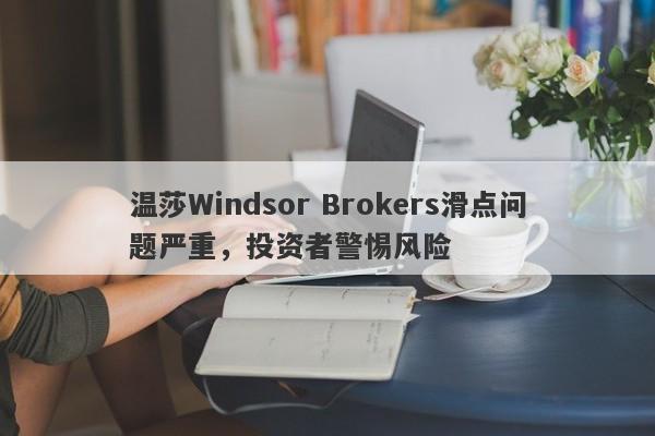 温莎Windsor Brokers滑点问题严重，投资者警惕风险-第1张图片-要懂汇