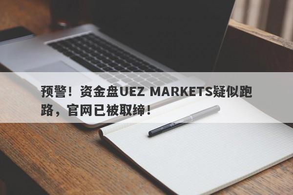 预警！资金盘UEZ MARKETS疑似跑路，官网已被取缔！-第1张图片-要懂汇