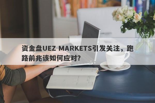 资金盘UEZ MARKETS引发关注，跑路前兆该如何应对？-第1张图片-要懂汇