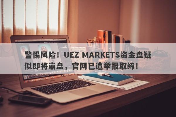 警惕风险！UEZ MARKETS资金盘疑似即将崩盘，官网已遭举报取缔！-第1张图片-要懂汇